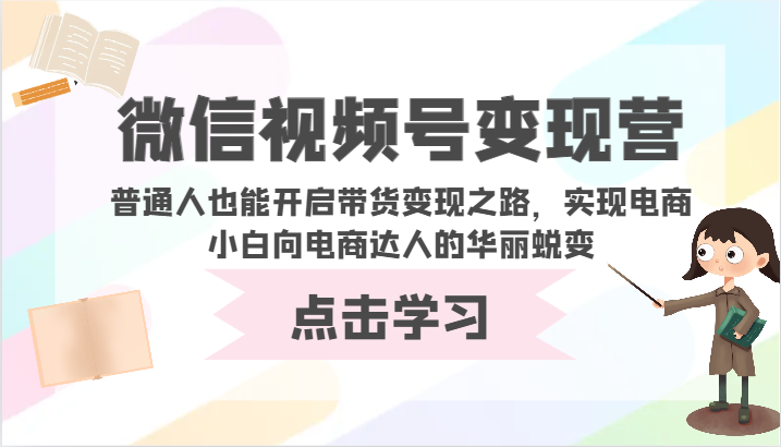 微信视频号变现营-普通人也能开启带货变现之路，实现电商小白向电商达人的华丽蜕变-云速度网创