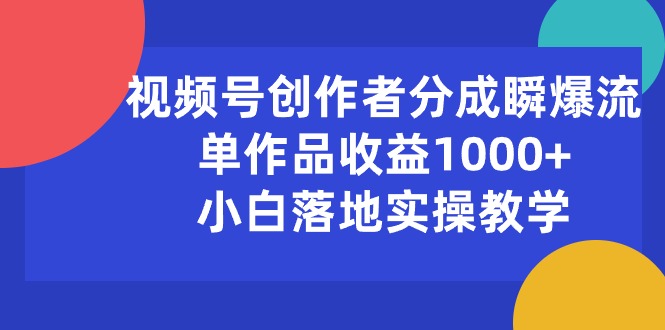 （10854期）视频号创作者分成瞬爆流，单作品收益1000+，小白落地实操教学-云速度网创