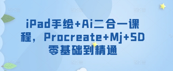 iPad手绘+Ai二合一课程，​Procreate+Mj+SD零基础到精通-云速度网创