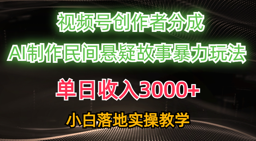 （10853期）单日收入3000+，视频号创作者分成，AI创作民间悬疑故事，条条爆流，小白-云速度网创
