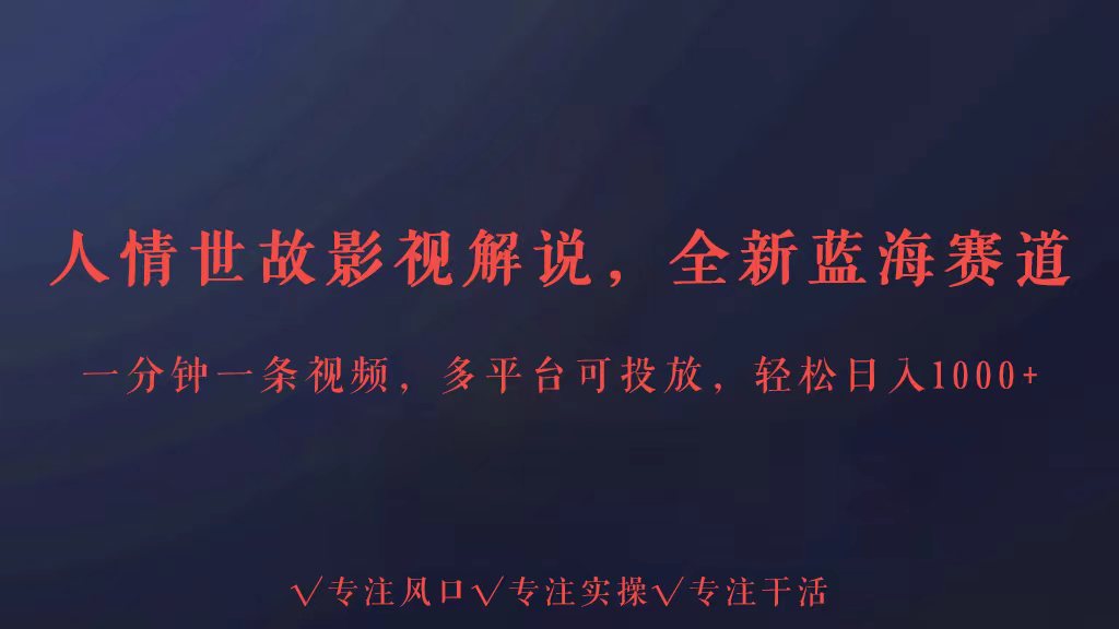全新蓝海赛道人情世故解说，多平台投放轻松日入3000+-云速度网创