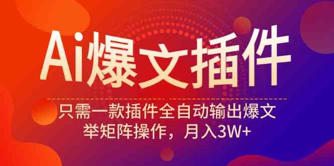 （9725期）Ai爆文插件，只需一款插件全自动输出爆文，举矩阵操作，月入3W+-云速度网创