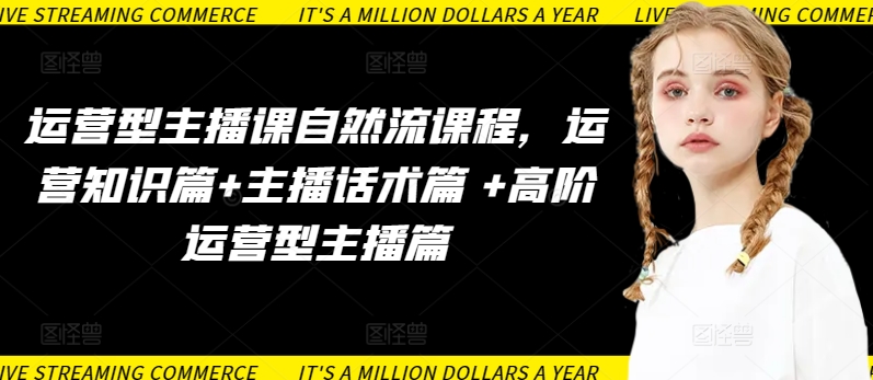运营型主播课自然流课程，运营知识篇+主播话术篇 +高阶运营型主播篇-云速度网创