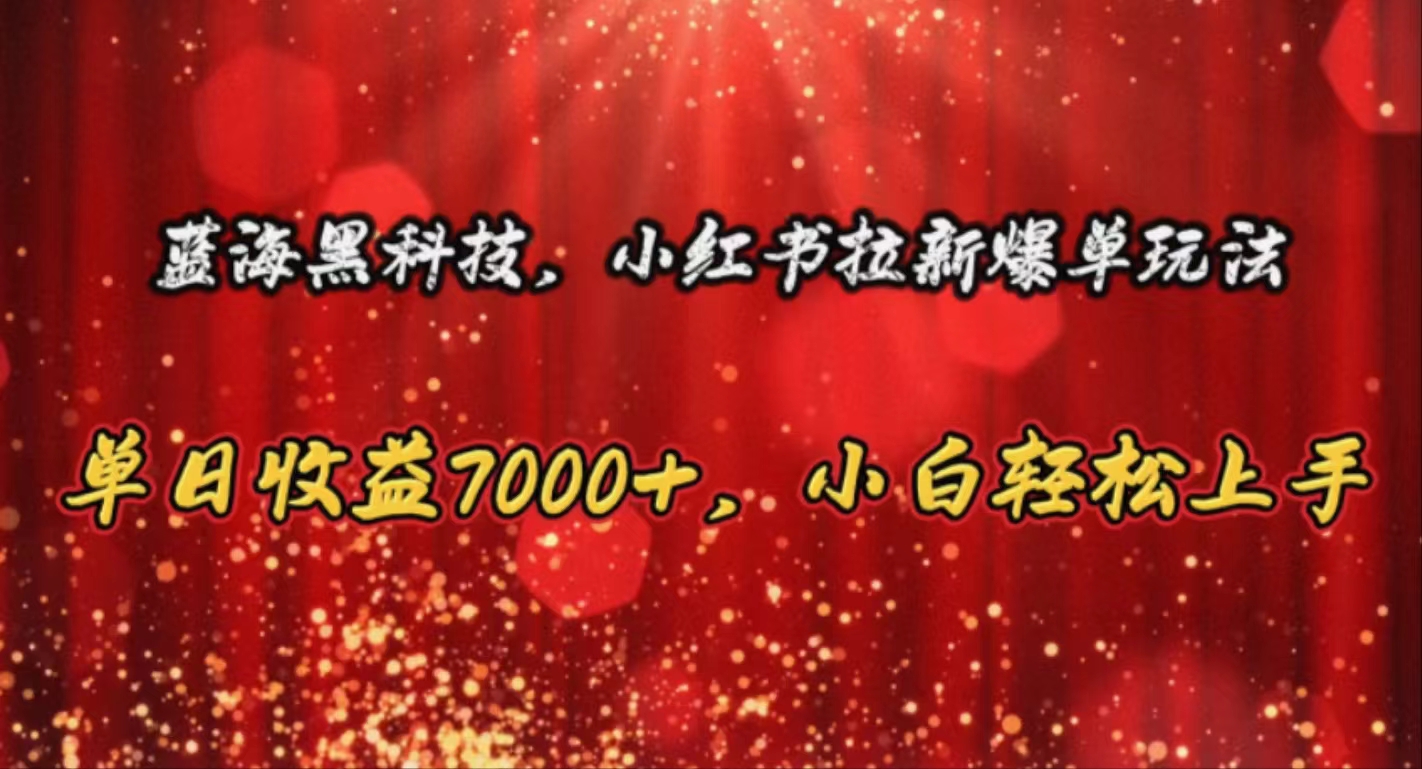 （10860期）蓝海黑科技，小红书拉新爆单玩法，单日收益7000+，小白轻松上手-云速度网创