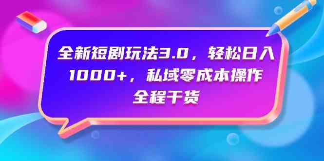 （9794期）全新短剧玩法3.0，轻松日入1000+，私域零成本操作，全程干货-云速度网创
