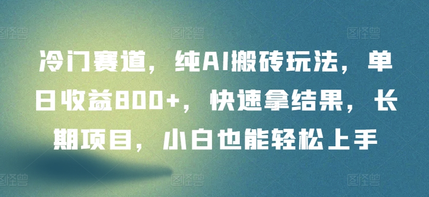 冷门赛道，纯AI搬砖玩法，单日收益800+，快速拿结果，长期项目，小白也能轻松上手-云速度网创