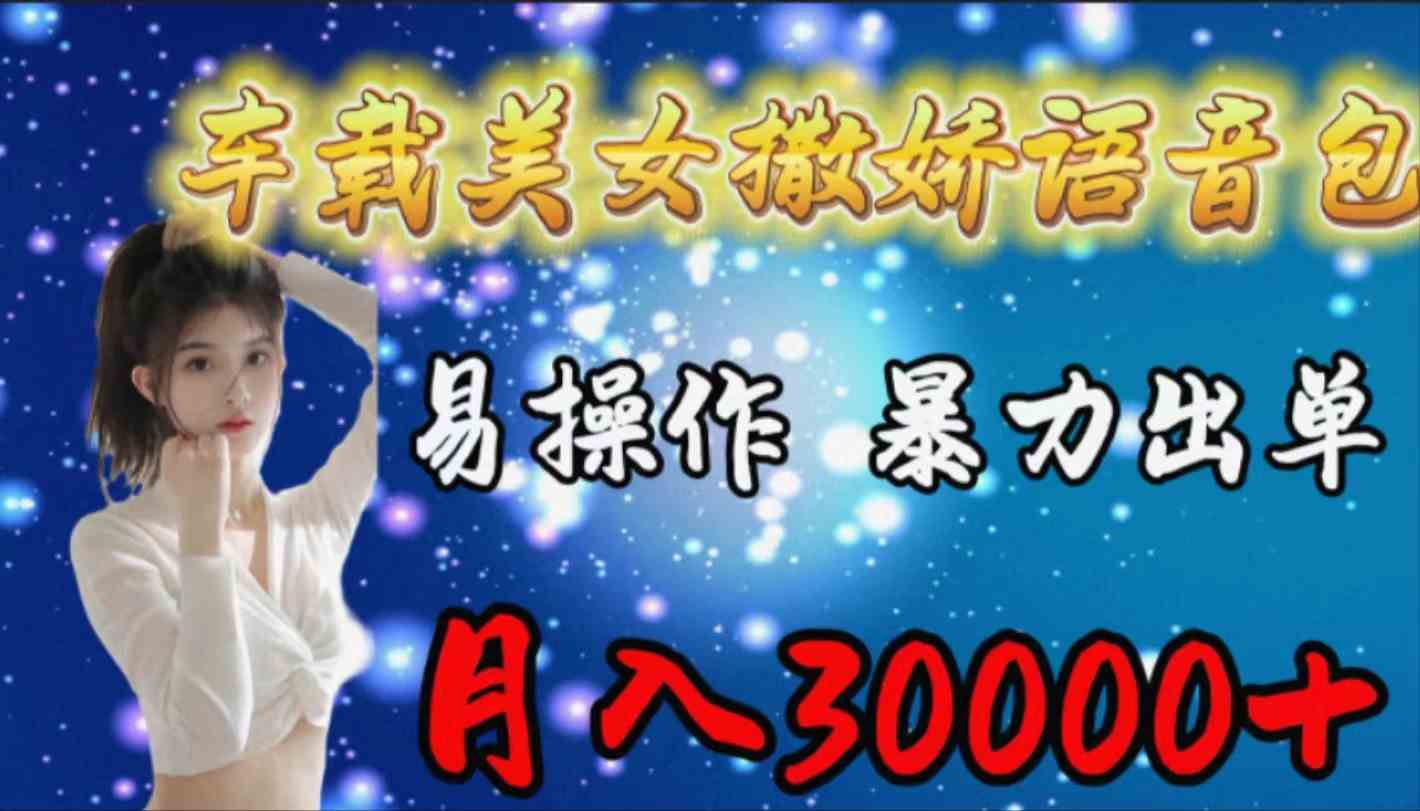 （9710期）车载女生撒娇语音包，易操作，暴力出单，月入30000+-云速度网创