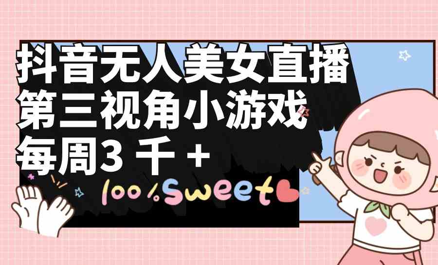 （9796期）抖音无人美女直播，第三视角小游戏，每周收益3000+-云速度网创