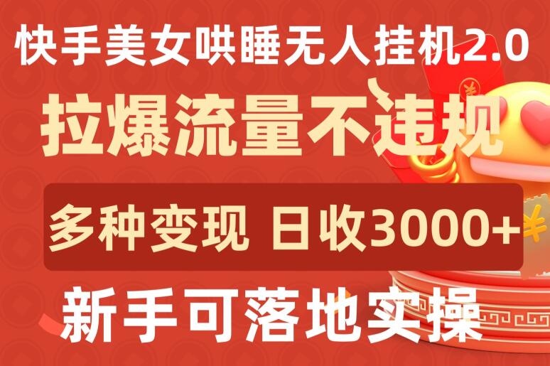 快手美女哄睡无人挂机2.0.拉爆流量不违规，多种变现途径，日收3000+，新手可落地实操-云速度网创