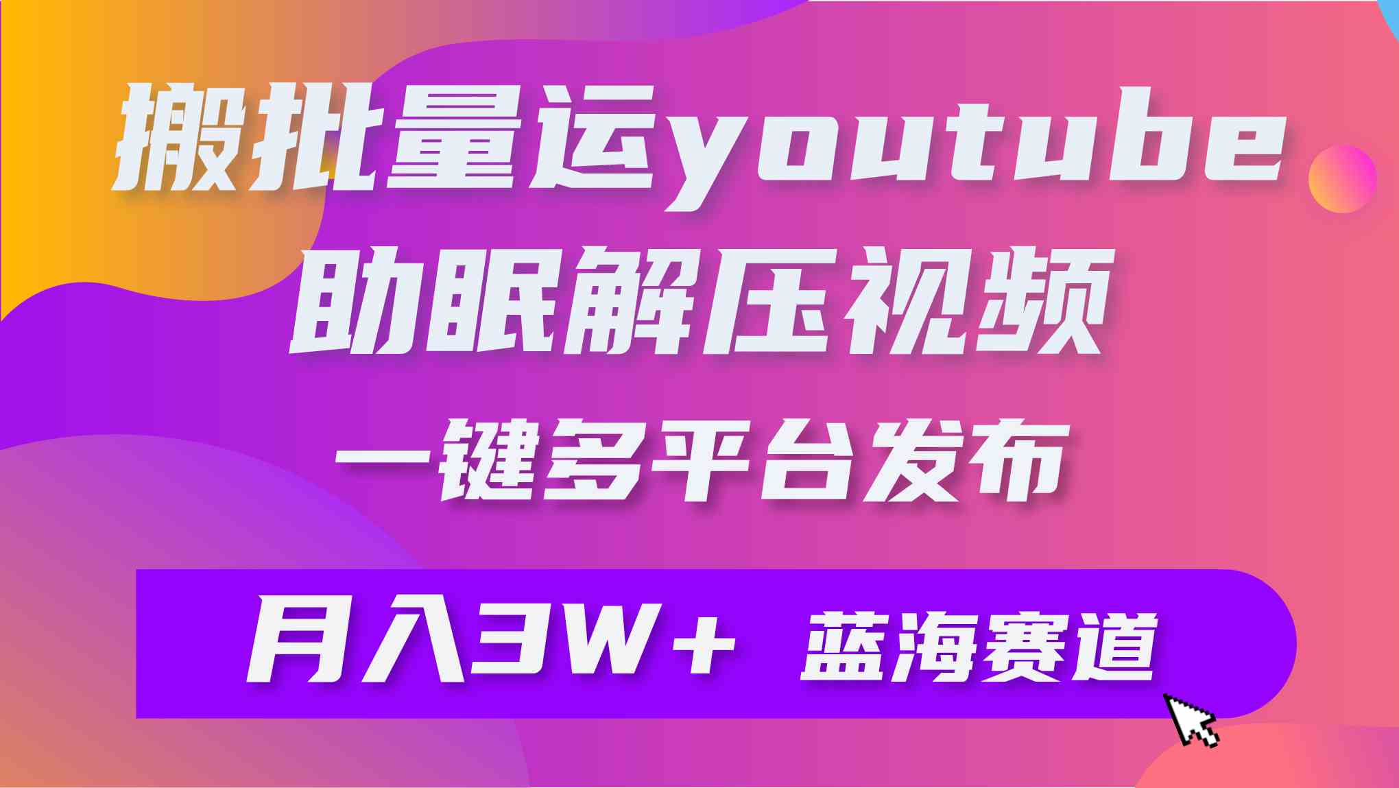 （9727期）批量搬运YouTube解压助眠视频 一键多平台发布 月入2W+-云速度网创