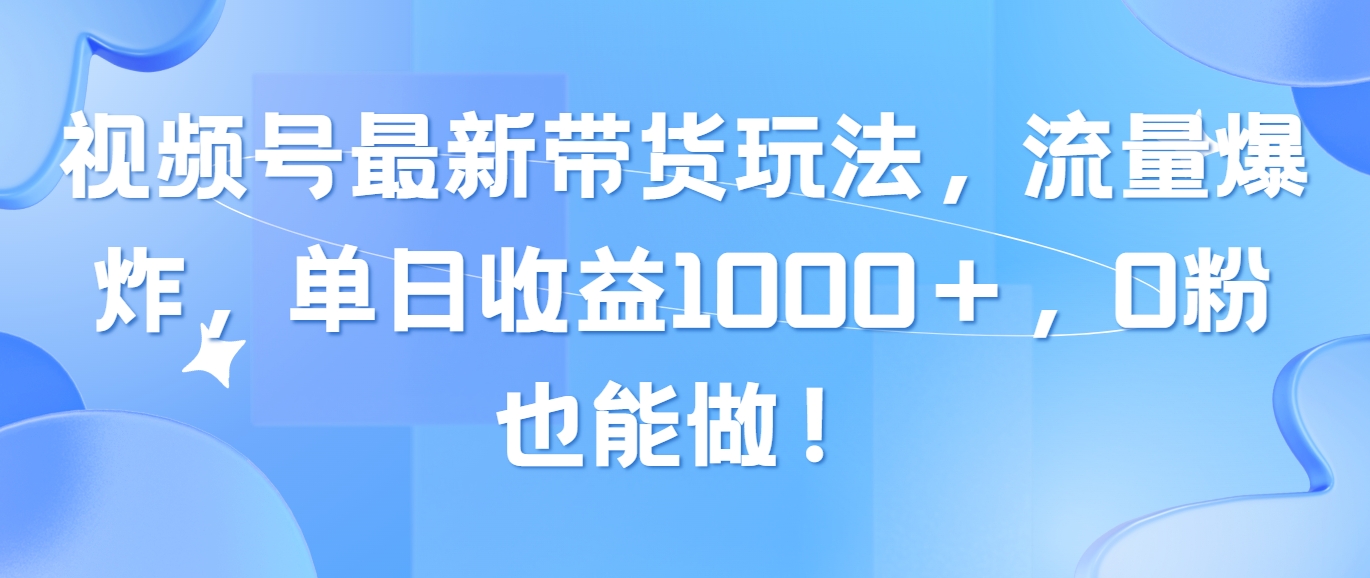 （10858期）视频号最新带货玩法，流量爆炸，单日收益1000＋，0粉也能做！-云速度网创