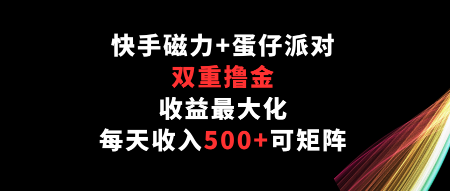 快手磁力+蛋仔派对，双重撸金，收益最大化，每天收入500+，可矩阵-云速度网创