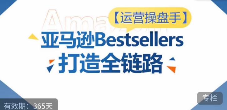 运营操盘手！亚马逊Bestsellers打造全链路，选品、Listing、广告投放全链路进阶优化-云速度网创