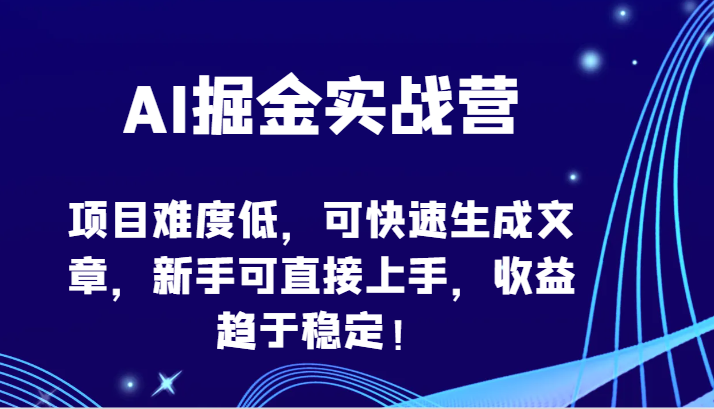AI掘金实战营-项目难度低，可快速生成文章，新手可直接上手，收益趋于稳定！-云速度网创