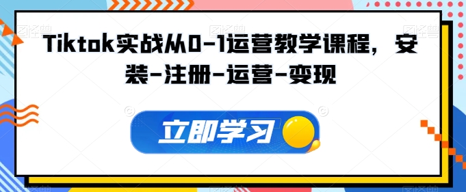 Tiktok实战从0-1运营教学课程，安装-注册-运营-变现-云速度网创