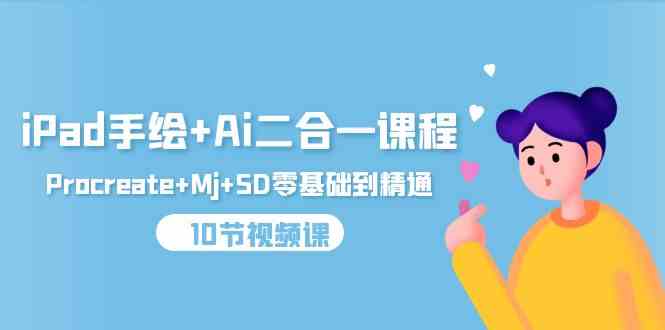 （9720期）iPad手绘+Ai二合一课程，Procreate+Mj+SD零基础到精通（10节视频课）-云速度网创