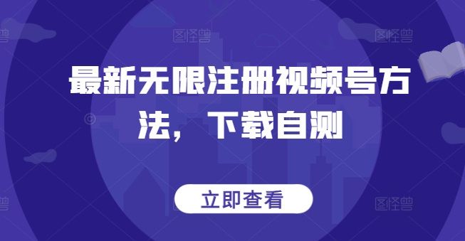 最新无限注册视频号方法，下载自测-云速度网创