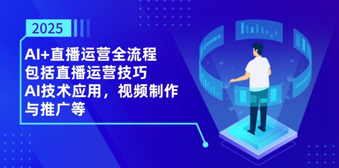 （14523期）2025AI+直播运营全流程，包括直播运营技巧，AI技术应用，视频制作与推广等-云速度网创