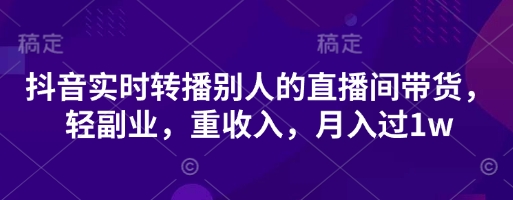 抖音实时转播别人的直播间带货，轻副业，重收入，月入过1w-云速度网创