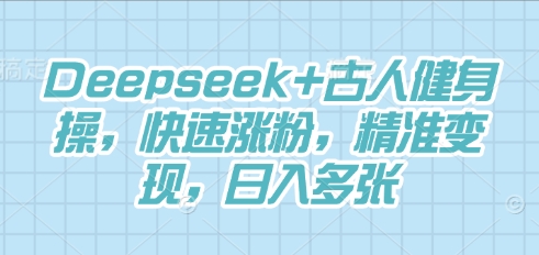 Deepseek+古人健身操，快速涨粉，精准变现，日入多张-云速度网创