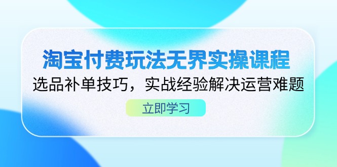 （14344期）淘宝付费玩法无界实操课程，选品补单技巧，实战经验解决运营难题-云速度网创