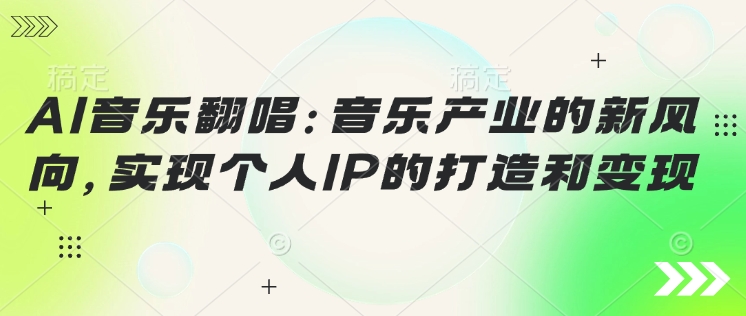 AI音乐翻唱：音乐产业的新风向，实现个人IP的打造和变现-云速度网创
