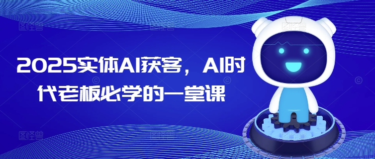2025实体AI获客，AI时代老板必学的一堂课-云速度网创