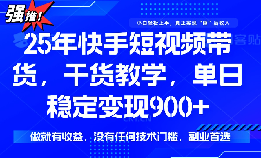 （14373期）25年最新快手短视频带货，单日稳定变现900+，没有技术门槛，做就有收益-云速度网创