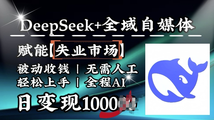 降维打击，Deepseek+全域自媒体，赋能失业市场，被动收钱，无需人工全程AI，日变现1k-云速度网创