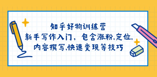 （14358期）知乎好物训练营：新手写作入门，包含涨粉,定位,内容撰写,快速变现等技巧-云速度网创