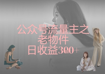 公众号流量主之老物件日收益300+-云速度网创