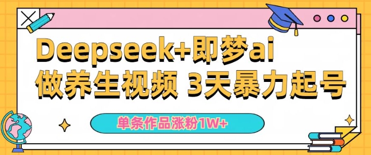 小白用DeepSeek+即梦做ai养生视频，一条作品涨粉5万+，单日收益多张-云速度网创