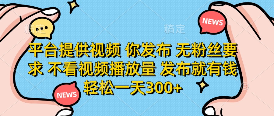 （14317期）平台提供视频 你发布 无粉丝要求 不看视频播放量 发布就有钱 轻松一天300+-云速度网创