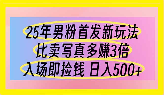 （14219期）25年男粉首发新玩法 比卖写真赚的更多 入场即捡钱 日入500-云速度网创