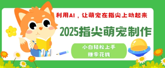 利用AI，让萌宠在指尖上动起来，2025指尖萌宠制作，小白轻松上手挣零花钱-云速度网创