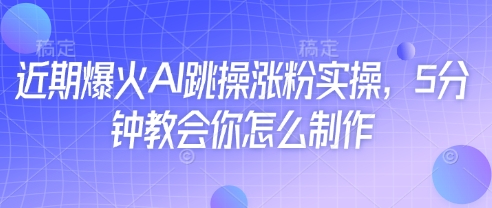 近期爆火AI跳操涨粉实操，5分钟教会你怎么制作-云速度网创