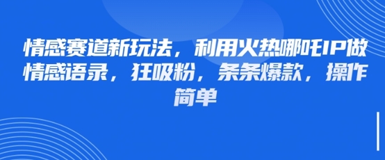 情感赛道新玩法，利用火热哪吒IP做情感语录，狂吸粉，条条爆款，操作简单-云速度网创