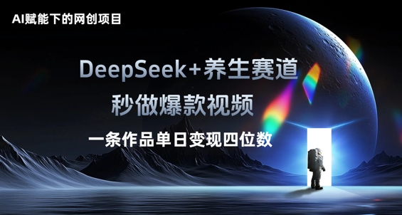AI赋能下的网创项目，DeepSeek+养生赛道，秒做爆款视频一条作品单日变现三位数-云速度网创