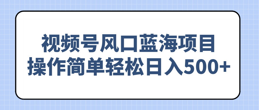 （14276期）视频号风口蓝海项目，操作简单轻松日入500+-云速度网创
