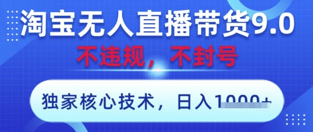 淘宝无人直播带货9.0 ，独家核心技术，不违规，不封号，操作简单，当天开播，当天见收益，日入数张【揭秘】-云速度网创