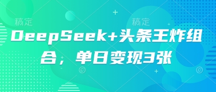 DeepSeek+头条王炸组合，单日变现3张-云速度网创