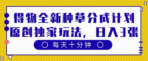 得物全新种草分成计划，原创独家玩法，每天只需十分钟，单日稳定变现多张【揭秘】-云速度网创