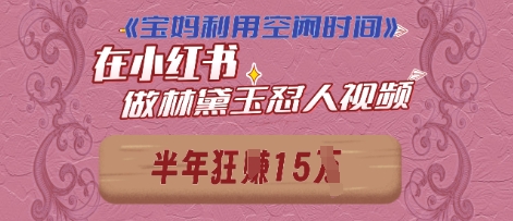宝妈利用空闲时间，小红书做林黛玉在线怼人视频，快速涨粉，实现账号变现-云速度网创
