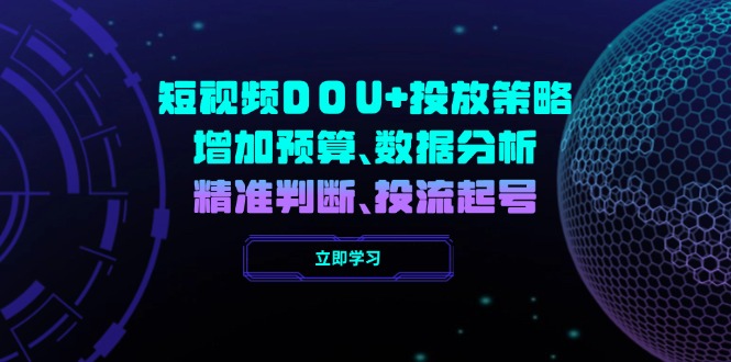 （14288期）短视频DOU+投放策略，增加预算、数据分析、精准判断，投流起号-云速度网创
