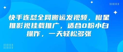 快手连怼全网搬运发视频，橙星推影视挂载推广，适合0粉小白操作，一天轻松多张-云速度网创