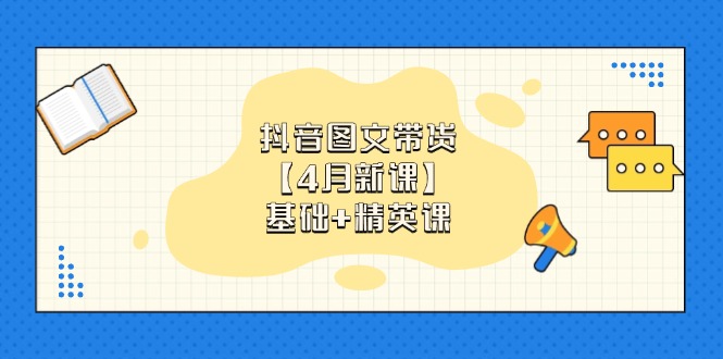 （14472期）抖音图文带货【4月新课】基础+精英课：0基础小白必学 掌握各赛道带货技巧-云速度网创