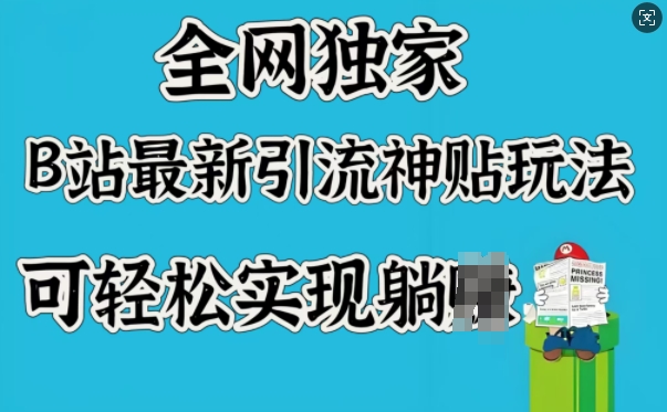 全网独家，B站最新引流神贴玩法，可轻松实现躺Z-云速度网创