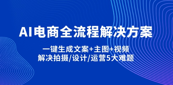 （14200期）AI电商全流程解决方案,一键生成文案+主图+视频,解决拍摄/设计/运营5大难题-云速度网创