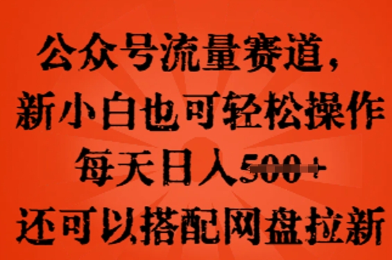 公众号流量赛道，新人小白也可轻松上手操作，每天日入100+，还可以搭配网盘拉新-云速度网创