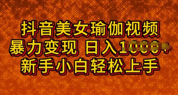 抖音美女瑜伽教程，轻松过原创，多种暴力变现方式，日入多张-云速度网创